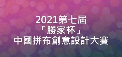 2021第七屆「勝家杯」中國拼布創意設計大賽