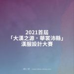 2021首屆「大漢之源．華裳沛縣」漢服設計大賽