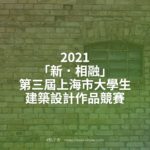 2021「新．相融」第三屆上海市大學生建築設計作品競賽