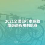 2021全國自行車運動旅遊遊程規劃競賽