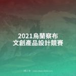 2021烏蘭察布文創產品設計競賽