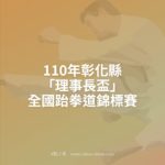 110年彰化縣「理事長盃」全國跆拳道錦標賽