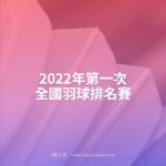 2022年第一次全國羽球排名賽