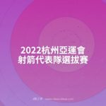 2022杭州亞運會射箭代表隊選拔賽