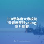 110學年度大專校院「青春無菸好young」影片競賽