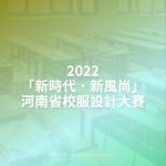 2022「新時代．新風尚」河南省校服設計大賽