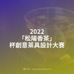 2022「松陽香茶」杯創意茶具設計大賽