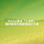 2022山東省「土地杯」農村新型住房建築設計大賽