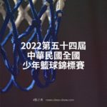 2022第五十四屆中華民國全國少年籃球錦標賽
