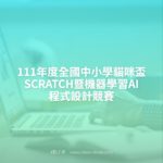 111年度全國中小學貓咪盃SCRATCH暨機器學習AI程式設計競賽