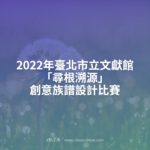 2022年臺北市立文獻館「尋根溯源」創意族譜設計比賽