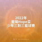 2022年豐陽Hope盃少年三對三籃球賽