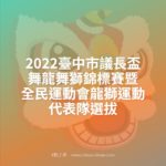 2022臺中市議長盃舞龍舞獅錦標賽暨全民運動會龍獅運動代表隊選拔
