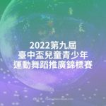 2022第九屆臺中盃兒童青少年運動舞蹈推廣錦標賽
