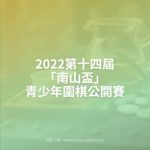 2022第十四屆「南山盃」青少年圍棋公開賽