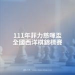 111年菲力慈暉盃全國西洋棋錦標賽