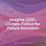 Imagine 2200 : Climate Fiction for Future Ancestors