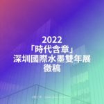 2022「時代含章」深圳國際水墨雙年展徵稿