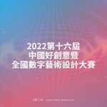 2022第十六屆中國好創意暨全國數字藝術設計大賽