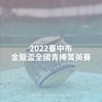 2022臺中市金龍盃全國青棒菁英賽