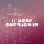 111年臺北市青年盃西洋棋錦標賽