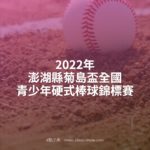 2022年澎湖縣菊島盃全國青少年硬式棒球錦標賽