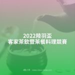 2022陸羽盃客家茶飲暨茶餐料理競賽