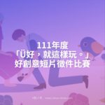 111年度「Ü好，就這樣玩。」好創意短片徵件比賽