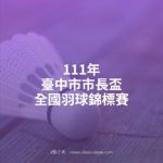 111年臺中市市長盃全國羽球錦標賽