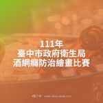 111年臺中市政府衛生局酒網癮防治繪畫比賽