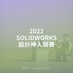 2022 SOLIDWORKS 設計神人競賽