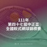 111年第四十七屆中正盃全國軟式網球錦標賽