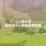 111學年度臺南市中小學圍棋錦標賽