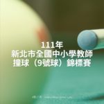 111年新北市全國中小學教師撞球（9號球）錦標賽