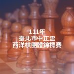 111年臺北市中正盃西洋棋團體錦標賽