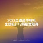 2022全國高中職校主題設計行銷創意競賽