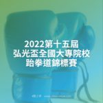 2022第十五屆弘光盃全國大專院校跆拳道錦標賽