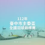 112年臺中市主委盃全國羽球錦標賽