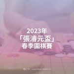 2023年「張濬元盃」春季圍棋賽