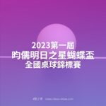 2023第一屆昀儒明日之星蝴蝶盃全國桌球錦標賽