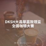 DKSH大昌華嘉致理盃全國咖啡大賽