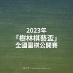 2023年「樹林棋藝盃」全國圍棋公開賽