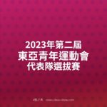 2023年第二屆東亞青年運動會代表隊選拔賽