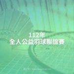 112年全人公益羽球聯誼賽