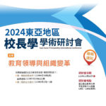 2024「教育領導與組織變革」東亞地區校長學學術研討會