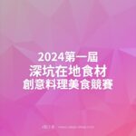 2024第一屆深坑在地食材創意料理美食競賽