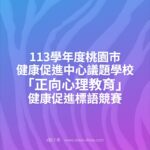 113學年度桃園市健康促進中心議題學校「正向心理教育」健康促進標語競賽